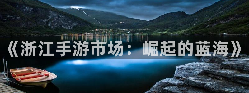 三牛娱乐测速系统怎么样：《浙江手游市场：崛起的蓝海》