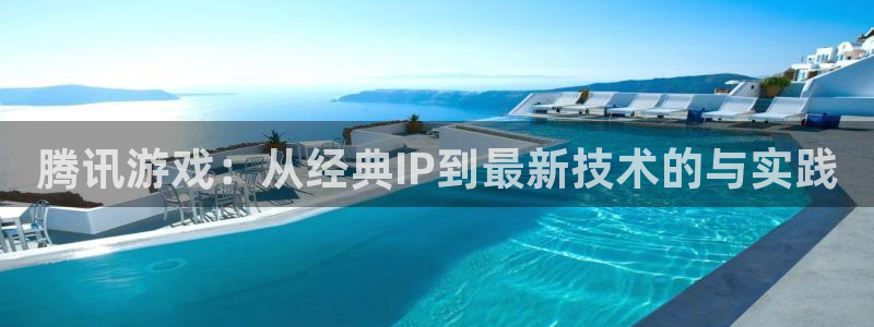 三牛娱乐负责人：腾讯游戏：从经典IP到最新技术的与实践