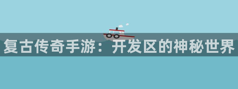 三牛娱乐测速系统官网：复古传奇手游：开发区的神秘世界